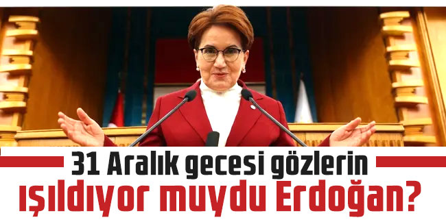 Akşener: Senin de gözlerin ışıldıyor mu Erdoğan?
