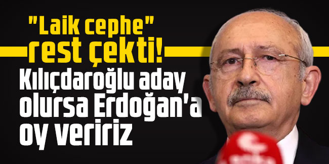 "Laik cephe" rest çekti! Kılıçdaroğlu aday olursa Erdoğan'a oy veririz