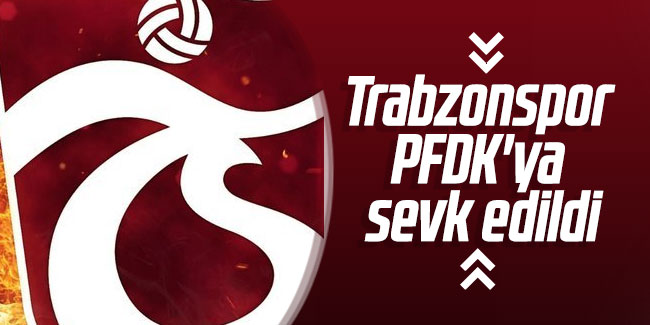 Trabzonspor PFDK'ya sevk edildi