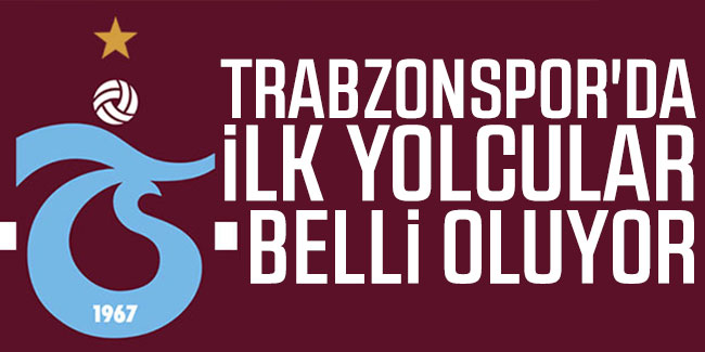 Trabzonspor'da ilk yolcular belli oluyor