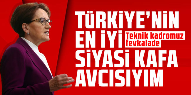 Meral Akşener: ''Türkiye'nin en iyi siyasi kafa avcısıyım''