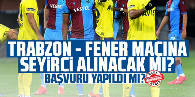 Trabzon - Fener maçına seyirci alınacak mı? Başvuru yapıldı mı?