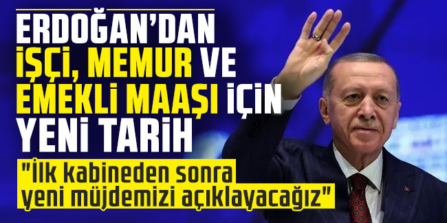 Cumhurbaşkanı Erdoğan'dan işçi, memur ve emekli maaşı için yeni tarih