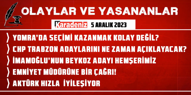 Olaylar ve Yaşananlar - 05.12.2023