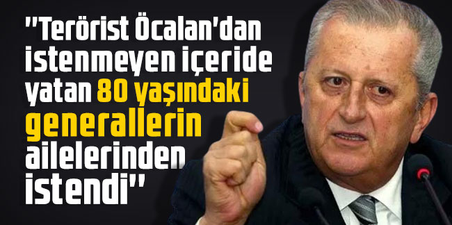 Rifat Serdaroğlu: Terörist Öcalan'dan istenmeyen içeride yatan 80 yaşındaki generallerin ailelerinden istendi