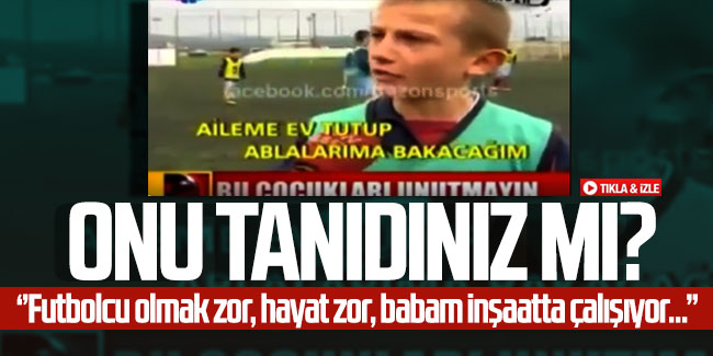 Onu tanıdınız mı? ‘’Futbolcu olmak zor, hayat zor, babam inşaatta çalışıyor...’’