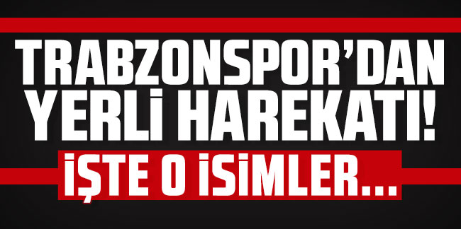  Trabzonspor'dan yerli harekatı! İşte o isimler...