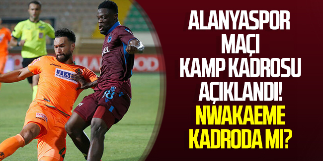 Trabzonspor'un Alanyaspor maçı kadrosu açıklandı,Nwakaeme kadroda mı?