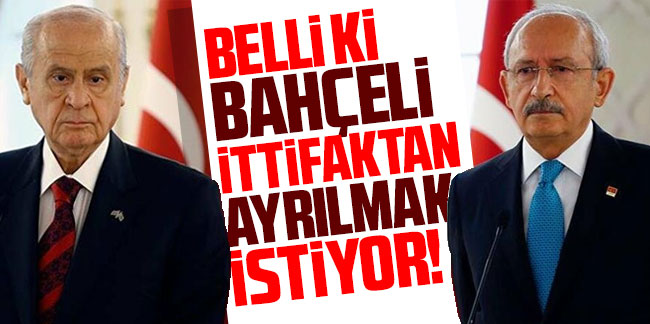 Kılıçdaroğlu: ''Belli ki Bahçeli ittifaktan ayrılmak istiyor''