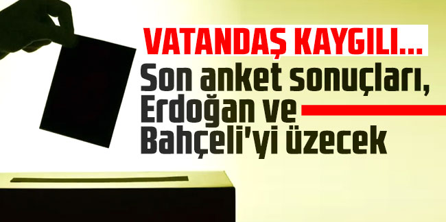 Son anket sonuçları, Erdoğan ve Bahçeli'yi üzecek: Vatandaş kaygılı...