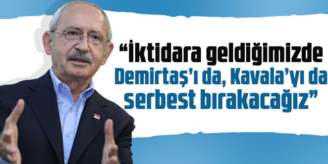 Kılıçdaroğlu: “İktidara geldiğimizde Demirtaş’ı da, Kavala’yı da serbest bırakacağız”