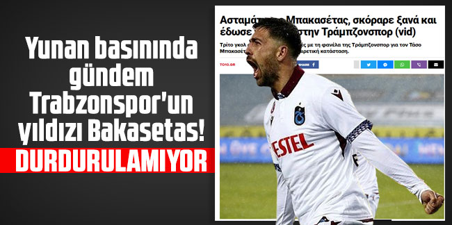 Yunan basınında gündem Trabzonspor'un yıldızı Bakasetas! "Durdurulamıyor"