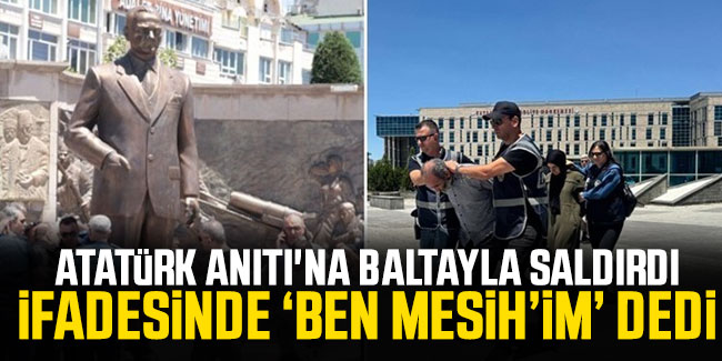 Atatürk Anıtı'na baltayla saldırdı: İfadesinde ‘Ben Mesih’im’ dedi