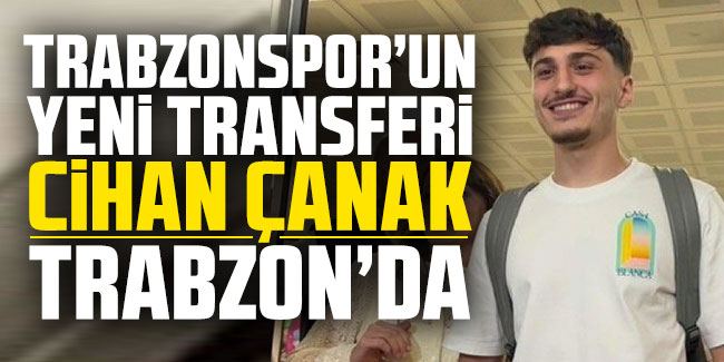Trabzonspor'un yeni transferi Cihan Çanak Trabzon'da