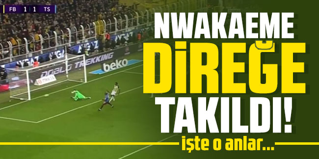 Fenerbahçe Trabzonspor maçında Nwakaeme meşin yuvarlağı direğe nişanladı!
