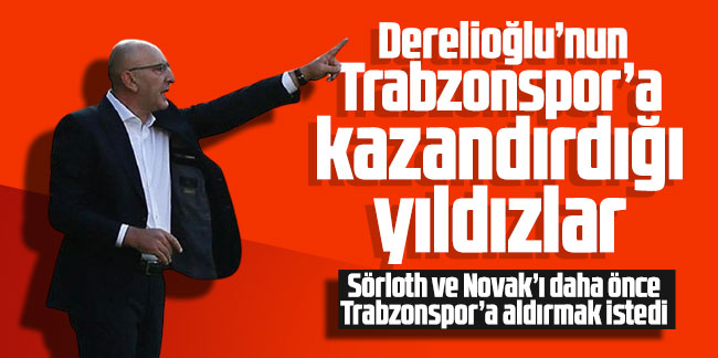 İhsan Derelioğlu’nun Trabzonspor’a kazandırdığı yıldızlar