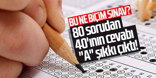 Bu ne biçim sınav? 80 sorudan 40'ının cevabı ''A'' şıkkı çıktı!