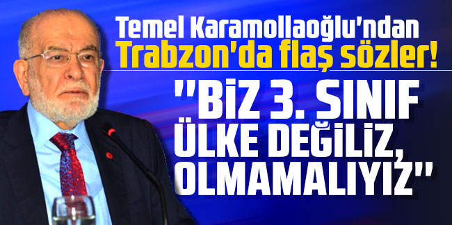 Temel Karamollaoğlu'ndan Trabzon'da flaş sözler! ''Biz 3. sınıf ülke değiliz, olmamalıyız''