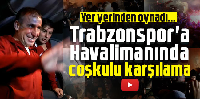 Trabzonspor'a Trabzon Havalimanında coşkulu karşılama