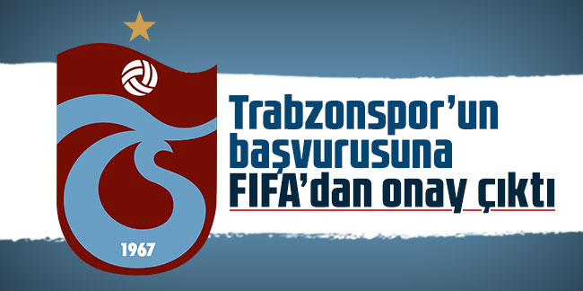 Trabzonspor’un başvurusuna FIFA’dan onay çıktı