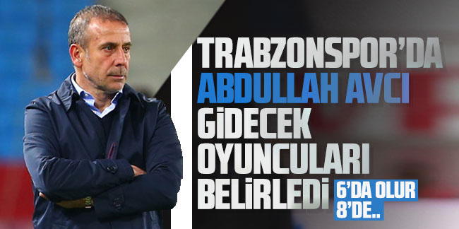 Trabzonspor'da Abdullah Avcı gidecek oyuncuları belirledi