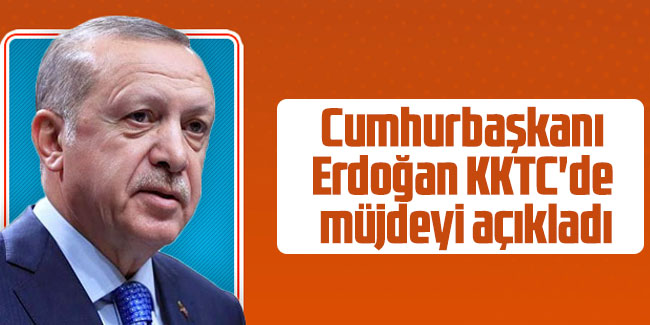 Cumhurbaşkanı Erdoğan, KKTC'de müjdeyi açıkladı
