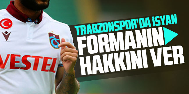 Trabzonspor'da isyan: ''Formanın hakkını ver''