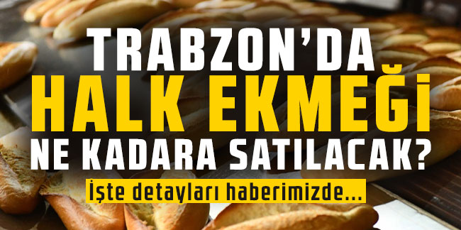 Trabzon'da hak ekmek ne kadara satılacak? Halk ekmek nedir?