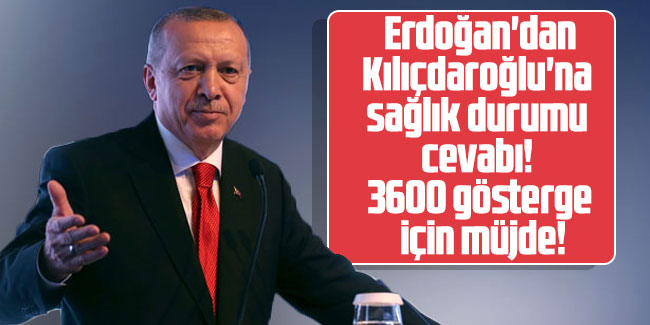  Erdoğan'dan Kılıçdaroğlu'na sağlık durumu cevabı! 3600 gösterge için müjde!