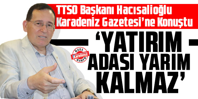 Suat Hacısalioğlu  "Yatırım adası yarım kalmaz"