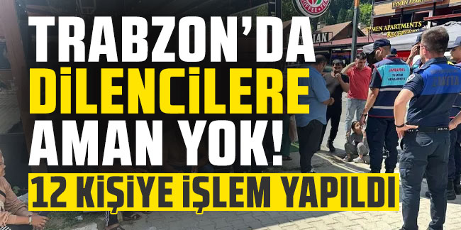 Trabzon’da dilencilere aman yok! 12 kişiye işlem yapıldı