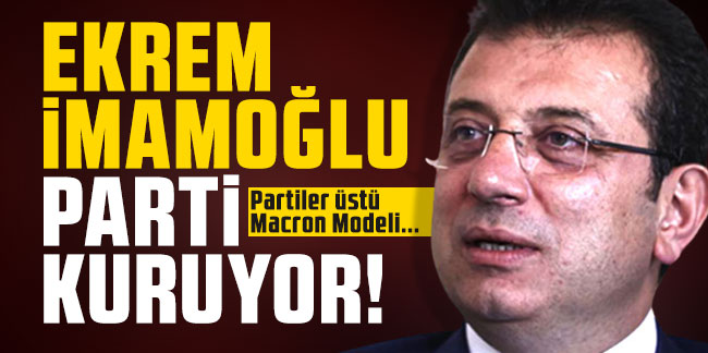 Ekrem İmamoğlu yeni parti kuruyor! Partiler üstü Macron Modeli...