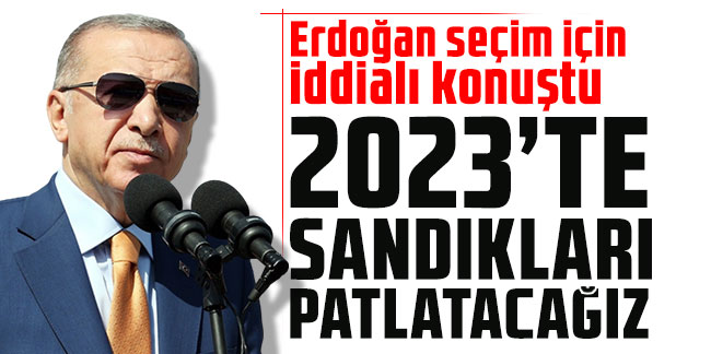 Erdoğan seçim için iddialı konuştu: 2023'te sandıkları patlatacağız!