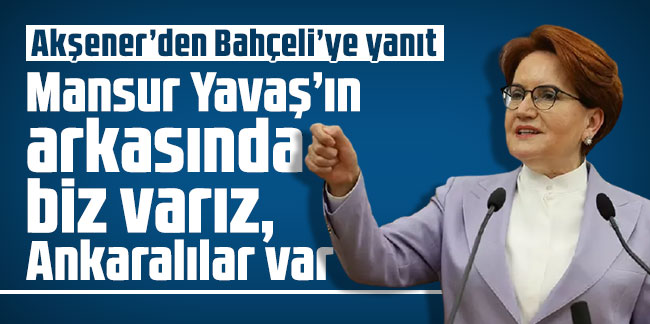 Meral Akşener: Mansur Yavaş’ın arkasında biz varız, Ankaralılar var