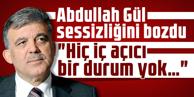 Abdullah Gül sessizliğini bozdu: "Hiç iç açıcı bir durum yok…"