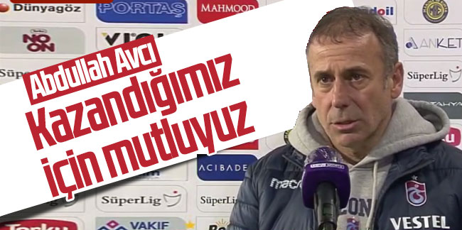  Abdullah Avcı, 'Kazandığımız için mutluyuz'