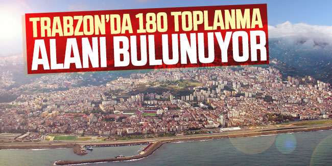 Trabzon'da 180 toplanma alanı bulunuyor