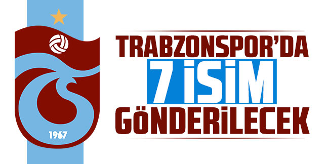 Trabzonspor'da 7 isim gönderilecek