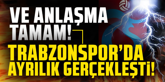 Ve anlaşma tamam! Trabzonspor'da ayrılık gerçekleşti