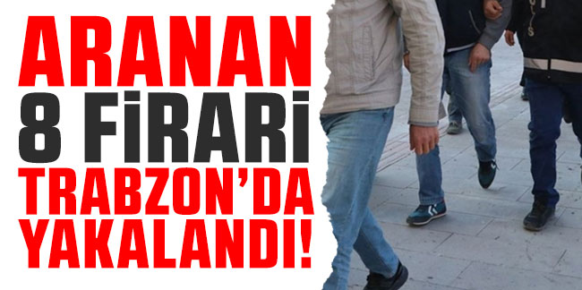 Aranan 8 firari Trabzon’da yakalandı
