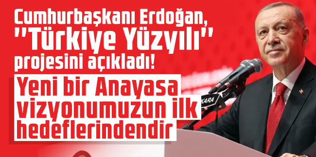 Erdoğan "Türkiye Yüzyılı" vizyon belgesini açıkladı: Yeni bir Anayasa vizyonumuzun ilk hedeflerindendir