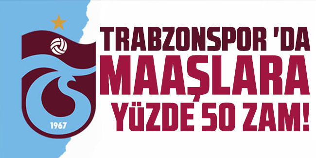 Trabzonspor 'da maaşlara yüzde 50 zam!
