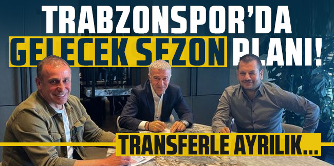 Trabzonspor'da gelecek sezon planı! Transferle ayrılık...