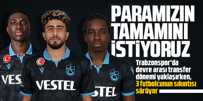 Trabzonspor'da 3 futbolcunun sıkıntısı sürüyor! Paramızın tamamını istiyoruz