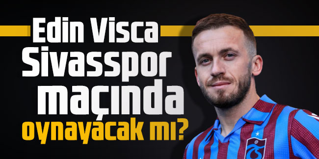 Edin Visca Sivasspor maçında oynayacak mı?