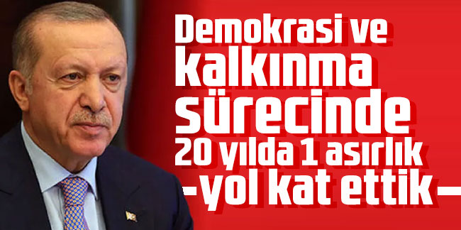 Cumhurbaşkanı Erdoğan: Demokrasi ve kalkınma sürecinde 20 yılda 1 asırlık yol kat ettik