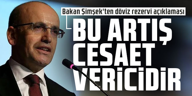 Bakan Şimşek'ten döviz rezervi açıklaması: ''Bu artış cesaret vericidir''