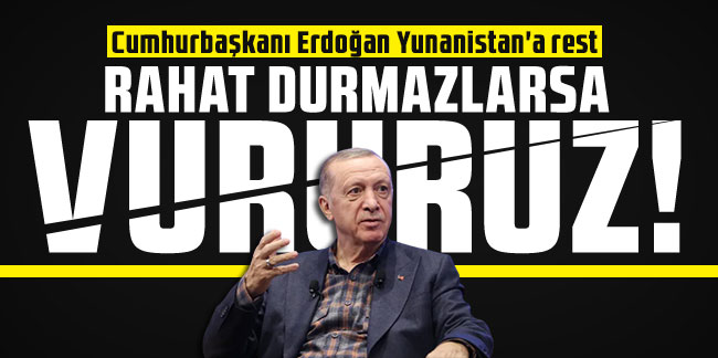 Erdoğan'dan Yunanistan'a rest: ''Rahat durmazlarsa vururuz!''