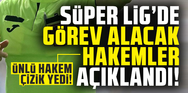 Süper Lig'de görev alacak hakemler açıklandı: Ünlü hakem çizik yedi