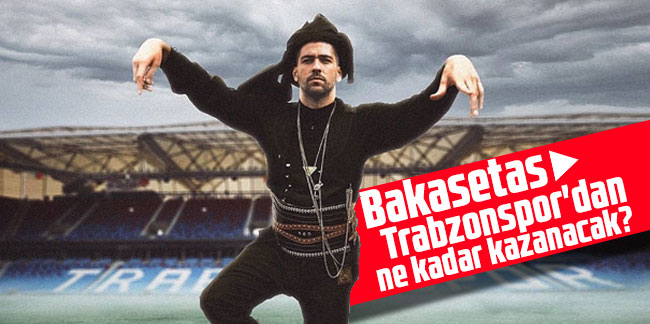 Bakasetas Trabzonspor'dan ne kadar kazanacak? 